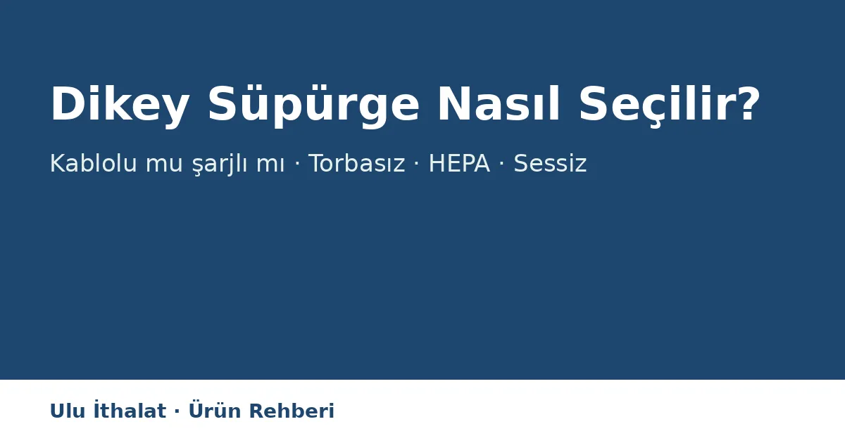 Dikey Süpürge Nasıl Seçilir? Kablolu mu Şarjlı mı, Torbasız mı